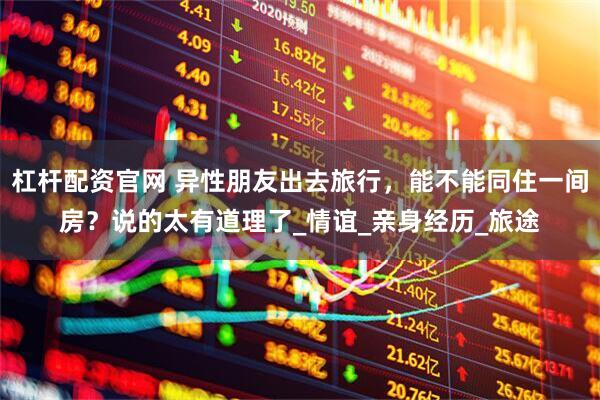 杠杆配资官网 异性朋友出去旅行，能不能同住一间房？说的太有道理了_情谊_亲身经历_旅途