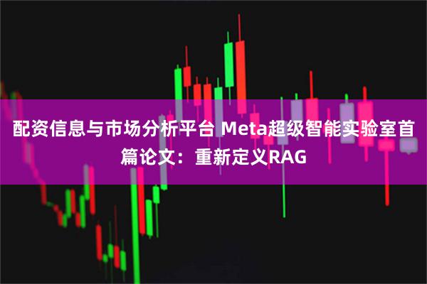 配资信息与市场分析平台 Meta超级智能实验室首篇论文:重新定义RAG