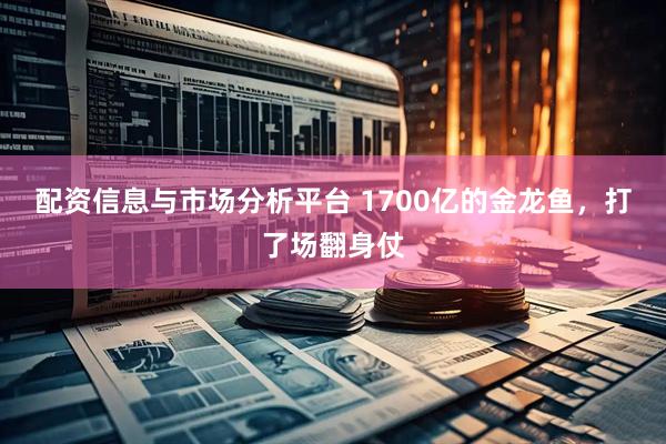 配资信息与市场分析平台 1700亿的金龙鱼，打了场翻身仗