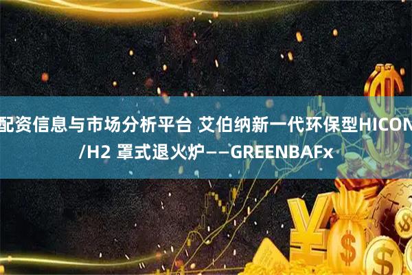 配资信息与市场分析平台 艾伯纳新一代环保型HICON/H2 罩式退火炉——GREENBAFx
