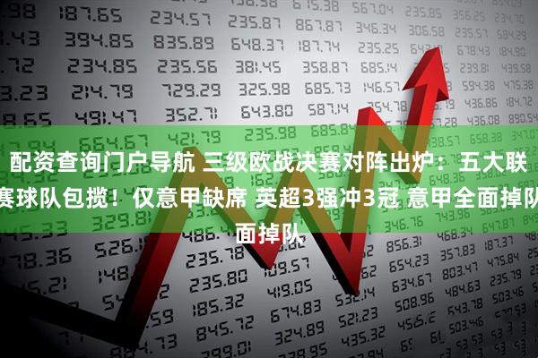 配资查询门户导航 三级欧战决赛对阵出炉:五大联赛球队包揽!仅意甲缺席 英超3强冲3冠 意甲全面掉队