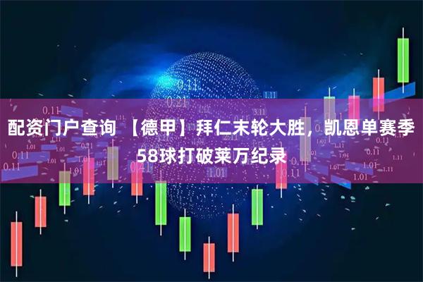 配资门户查询 【德甲】拜仁末轮大胜，凯恩单赛季58球打破莱万纪录
